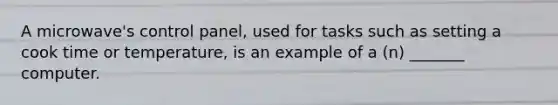A microwave's control panel, used for tasks such as setting a cook time or temperature, is an example of a (n) _______ computer.