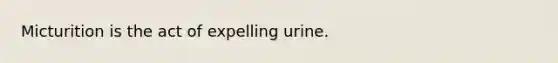 Micturition is the act of expelling urine.