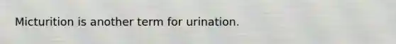 Micturition is another term for urination.