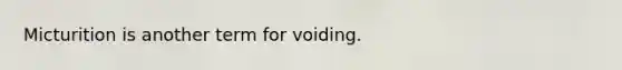 Micturition is another term for voiding.