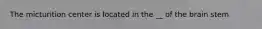 The micturition center is located in the __ of the brain stem