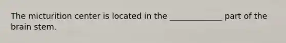 The micturition center is located in the _____________ part of the brain stem.