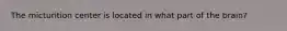 The micturition center is located in what part of the brain?