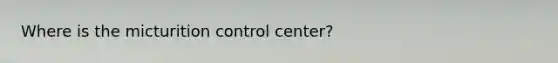 Where is the micturition control center?