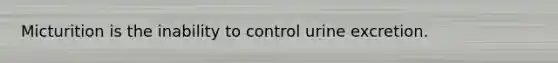 Micturition is the inability to control urine excretion.