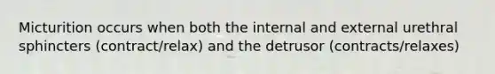 Micturition occurs when both the internal and external urethral sphincters (contract/relax) and the detrusor (contracts/relaxes)