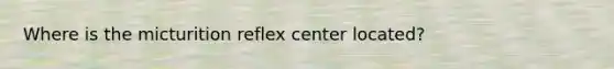 Where is the micturition reflex center located?