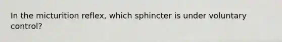 In the micturition reflex, which sphincter is under voluntary control?