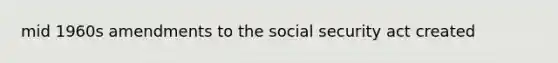 mid 1960s amendments to the social security act created