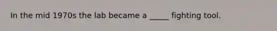 In the mid 1970s the lab became a _____ fighting tool.