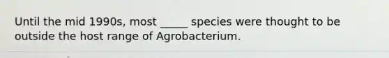 Until the mid 1990s, most _____ species were thought to be outside the host range of Agrobacterium.