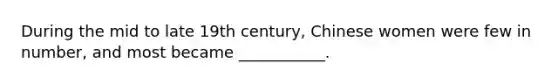 During the mid to late 19th century, Chinese women were few in number, and most became ___________.