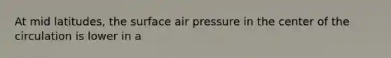 At mid latitudes, the surface air pressure in the center of the circulation is lower in a