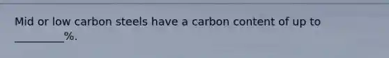 Mid or low carbon steels have a carbon content of up to _________%.