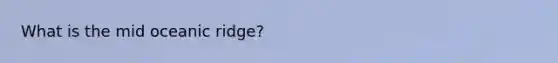 What is the mid oceanic ridge?