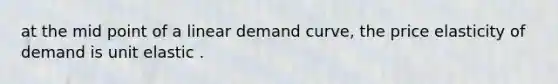 at the mid point of a linear demand​ curve, the price elasticity of demand is unit elastic .