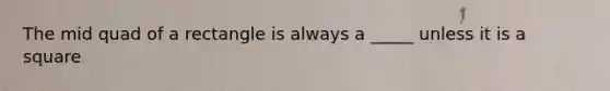 The mid quad of a rectangle is always a _____ unless it is a square