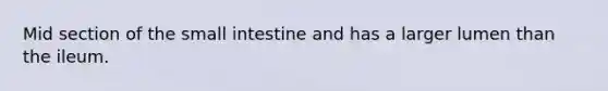Mid section of <a href='https://www.questionai.com/knowledge/kt623fh5xn-the-small-intestine' class='anchor-knowledge'>the small intestine</a> and has a larger lumen than the ileum.