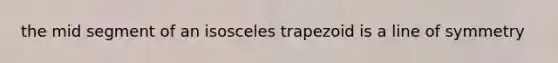 the mid segment of an isosceles trapezoid is a line of symmetry