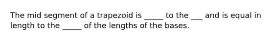 The mid segment of a trapezoid is _____ to the ___ and is equal in length to the _____ of the lengths of the bases.