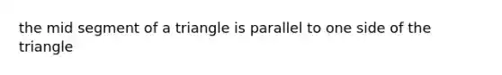 the mid segment of a triangle is parallel to one side of the triangle