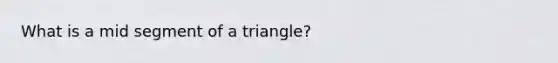 What is a mid segment of a triangle?