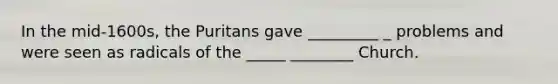 In the mid-1600s, the Puritans gave _________ _ problems and were seen as radicals of the _____ ________ Church.