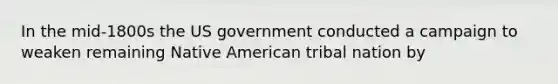 In the mid-1800s the US government conducted a campaign to weaken remaining Native American tribal nation by