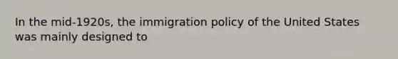 In the mid-1920s, the immigration policy of the United States was mainly designed to