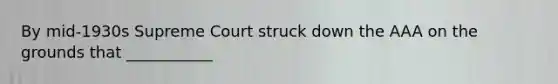 By mid-1930s Supreme Court struck down the AAA on the grounds that ___________