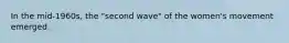 In the mid-1960s, the "second wave" of the women's movement emerged.