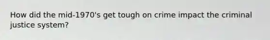 How did the mid-1970's get tough on crime impact the criminal justice system?