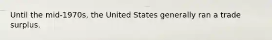 Until the​ mid-1970s, the United States generally ran a trade surplus.