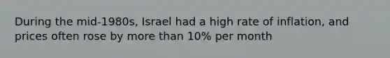 During the mid-1980s, Israel had a high rate of inflation, and prices often rose by more than 10% per month