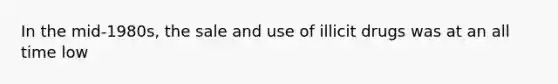 In the mid-1980s, the sale and use of illicit drugs was at an all time low