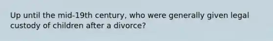 Up until the mid-19th century, who were generally given legal custody of children after a divorce?