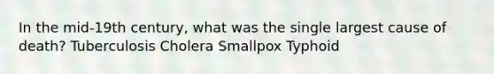 In the mid-19th century, what was the single largest cause of death? Tuberculosis Cholera Smallpox Typhoid