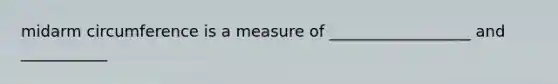 midarm circumference is a measure of __________________ and ___________