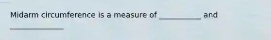 Midarm circumference is a measure of ___________ and ______________