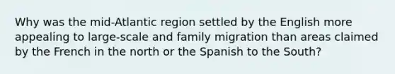 Why was the mid-Atlantic region settled by the English more appealing to large-scale and family migration than areas claimed by the French in the north or the Spanish to the South?