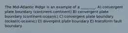 The Mid-Atlantic Ridge is an example of a ________. A) convergent plate boundary (continent-continent) B) convergent plate boundary (continent-oceanic) C) convergent plate boundary (oceanic-oceanic) D) divergent plate boundary E) transform fault boundary