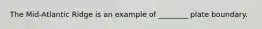 The Mid-Atlantic Ridge is an example of ________ plate boundary.