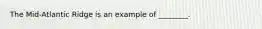 The Mid-Atlantic Ridge is an example of ________.