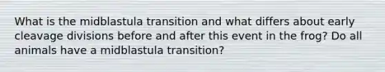 What is the midblastula transition and what differs about early cleavage divisions before and after this event in the frog? Do all animals have a midblastula transition?