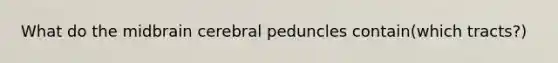 What do the midbrain cerebral peduncles contain(which tracts?)