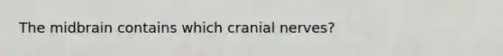 The midbrain contains which cranial nerves?