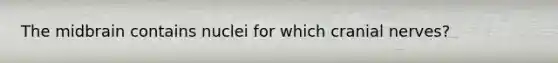 The midbrain contains nuclei for which cranial nerves?