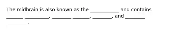 The midbrain is also known as the ____________ and contains _______ __________, ________ _______, ________, and ________ _________.