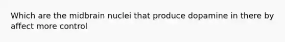Which are the midbrain nuclei that produce dopamine in there by affect more control
