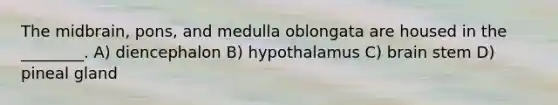 The midbrain, pons, and medulla oblongata are housed in the ________. A) diencephalon B) hypothalamus C) brain stem D) pineal gland